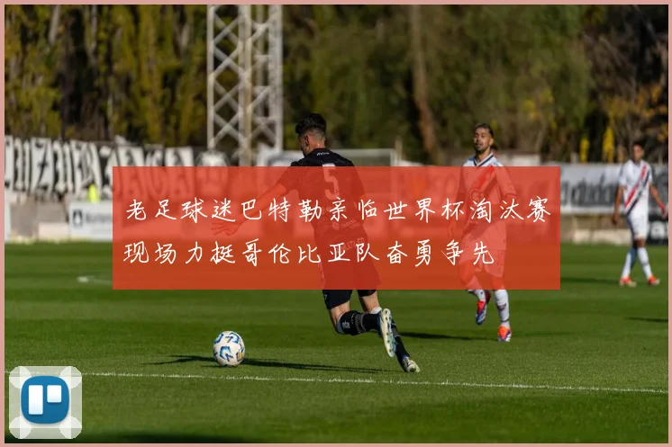 老足球迷巴特勒亲临世界杯淘汰赛现场力挺哥伦比亚队奋勇争先