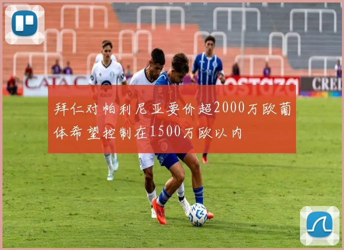 拜仁对帕利尼亚要价超2000万欧葡体希望控制在1500万欧以内