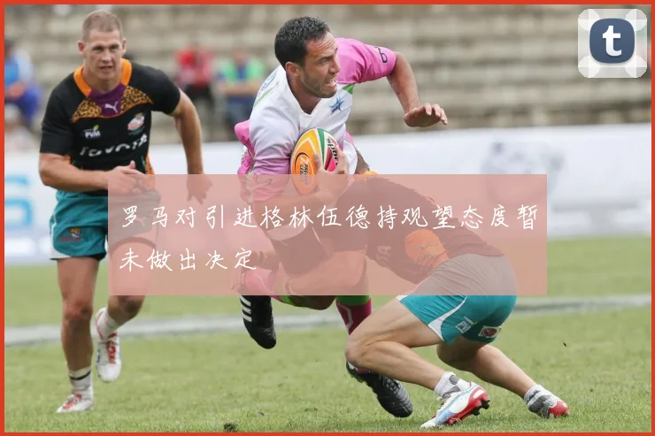 罗马对引进格林伍德持观望态度暂未做出决定
