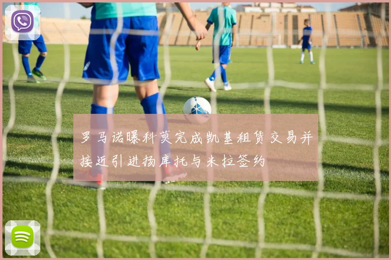 罗马诺曝科莫完成凯基租赁交易并接近引进扬库托与米拉签约