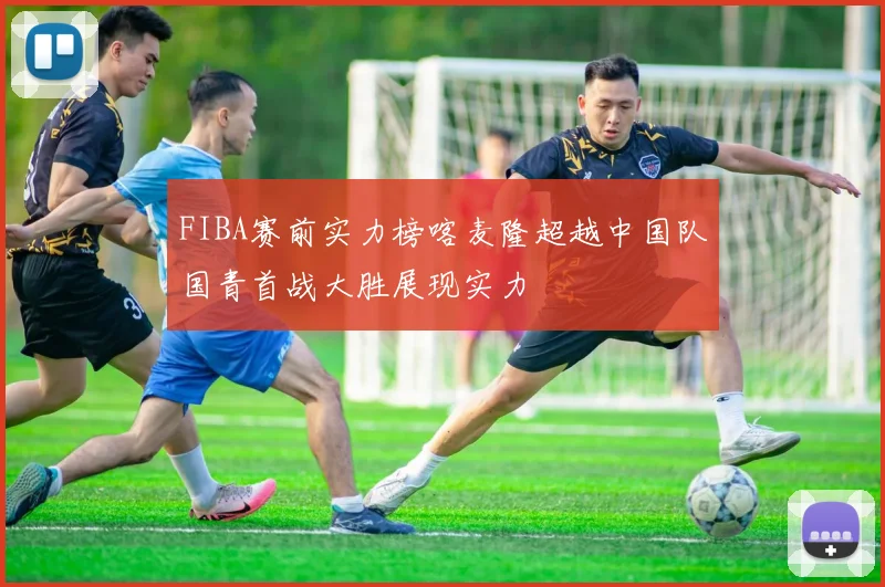 FIBA赛前实力榜喀麦隆超越中国队国青首战大胜展现实力