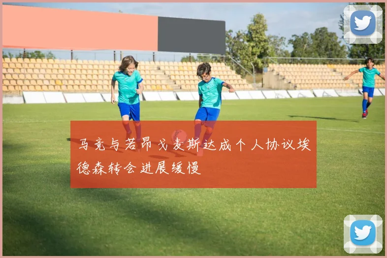 马竞与若昂戈麦斯达成个人协议埃德森转会进展缓慢