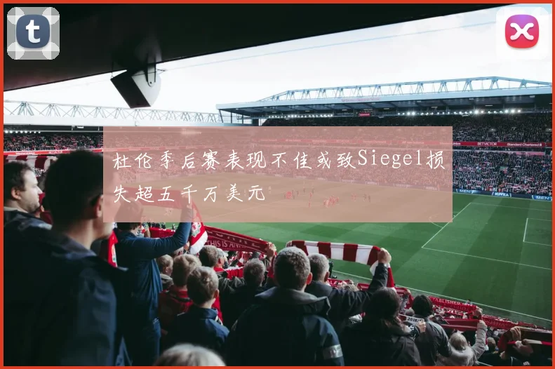 杜伦季后赛表现不佳或致Siegel损失超五千万美元