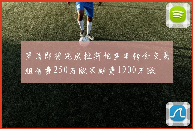 罗马即将完成拉斯帕多里转会交易租借费250万欧买断费1900万欧