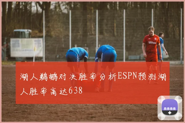 湖人鹈鹕对决胜率分析ESPN预测湖人胜率高达638