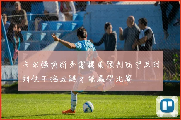 卡尔强调新秀需提前预判防守及时到位不拖后腿才能赢得比赛