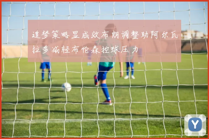 追梦策略显成效布朗调整助阿尔瓦拉多减轻布伦森控球压力