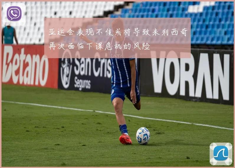 亚运会表现不佳或将导致米利西奇再次面临下课危机的风险