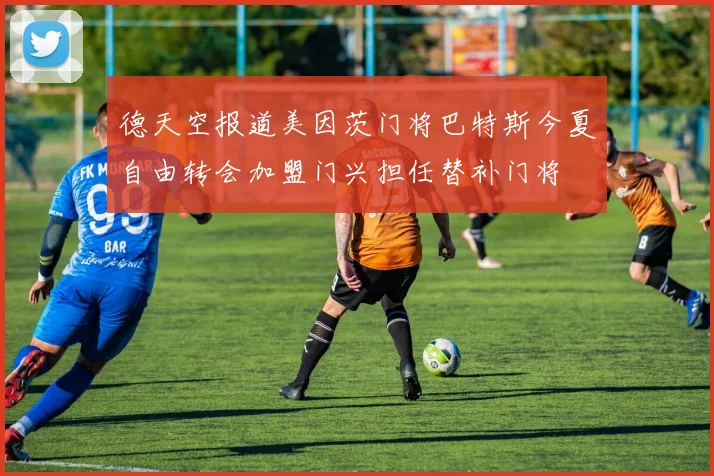 德天空报道美因茨门将巴特斯今夏自由转会加盟门兴担任替补门将