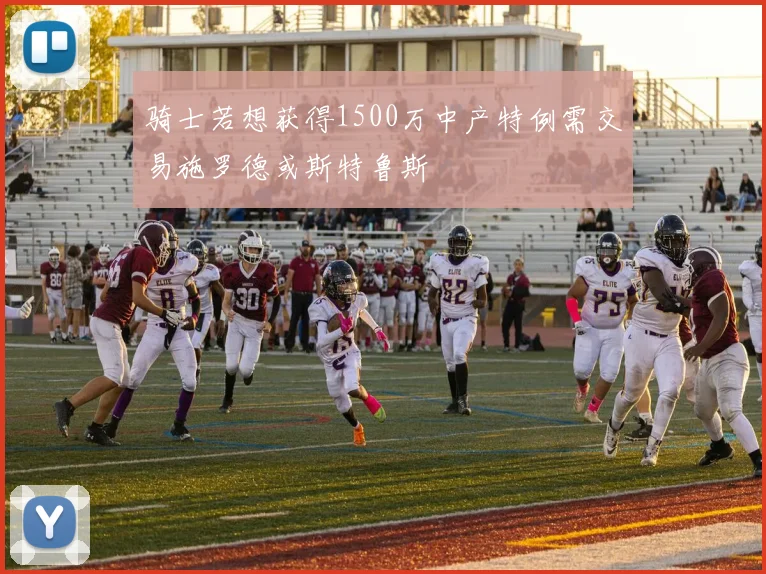 骑士若想获得1500万中产特例需交易施罗德或斯特鲁斯