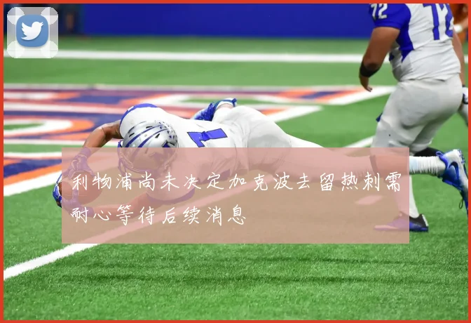 利物浦尚未决定加克波去留热刺需耐心等待后续消息